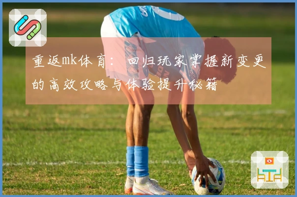 重返mk体育：回归玩家掌握新变更的高效攻略与体验提升秘籍
