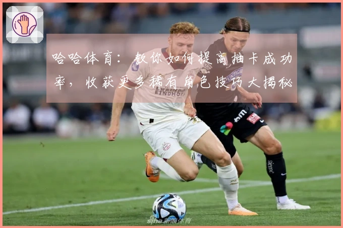 哈哈体育：教你如何提高抽卡成功率，收获更多稀有角色技巧大揭秘