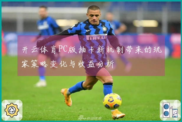 开云体育PC版抽卡新机制带来的玩家策略变化与收益分析