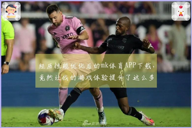 经历性能优化后的mk体育APP下载，竟然让我的游戏体验提升了这么多！