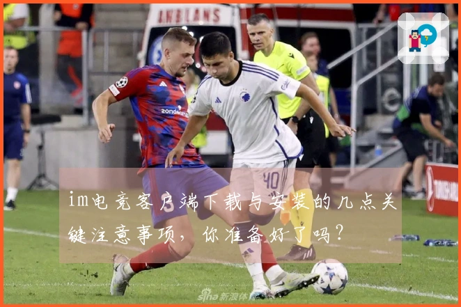 im电竞客户端下载与安装的几点关键注意事项，你准备好了吗？