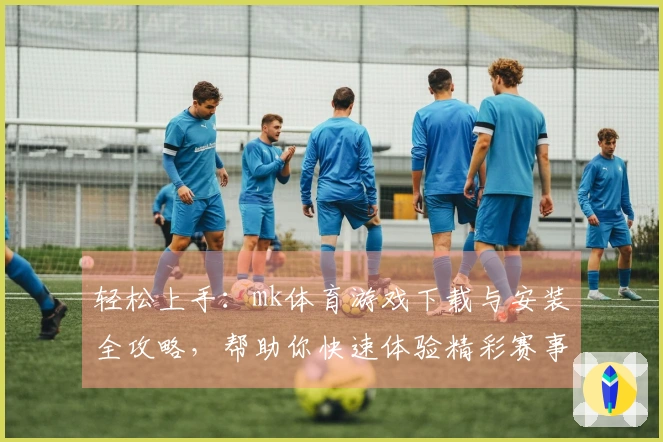 轻松上手：mk体育游戏下载与安装全攻略，帮助你快速体验精彩赛事！