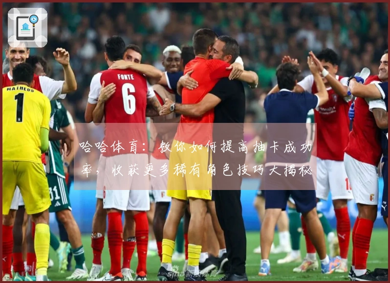 哈哈体育：教你如何提高抽卡成功率，收获更多稀有角色技巧大揭秘