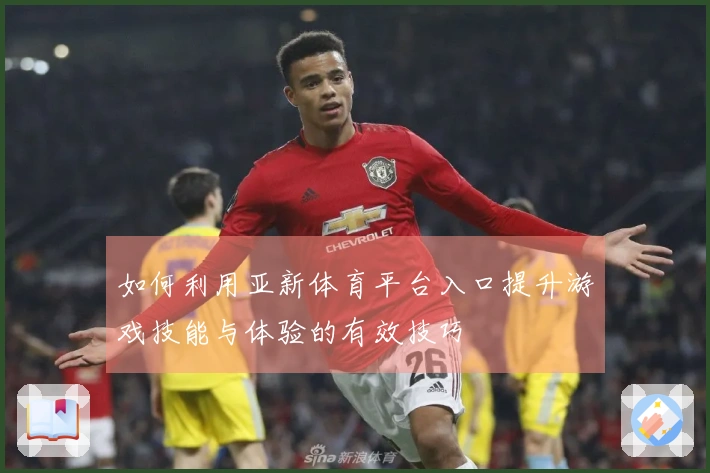 如何利用亚新体育平台入口提升游戏技能与体验的有效技巧