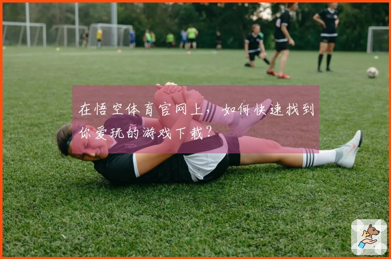 在悟空体育官网上，如何快速找到你爱玩的游戏下载？