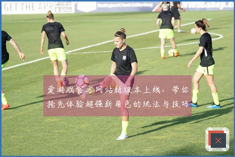 爱游戏官方网站新版本上线，带你抢先体验超强新角色的玩法与技巧！
